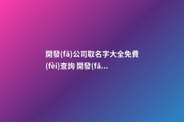 開發(fā)公司取名字大全免費(fèi)查詢 開發(fā)公司名字怎么取-第1張-公司起名-玄機(jī)派